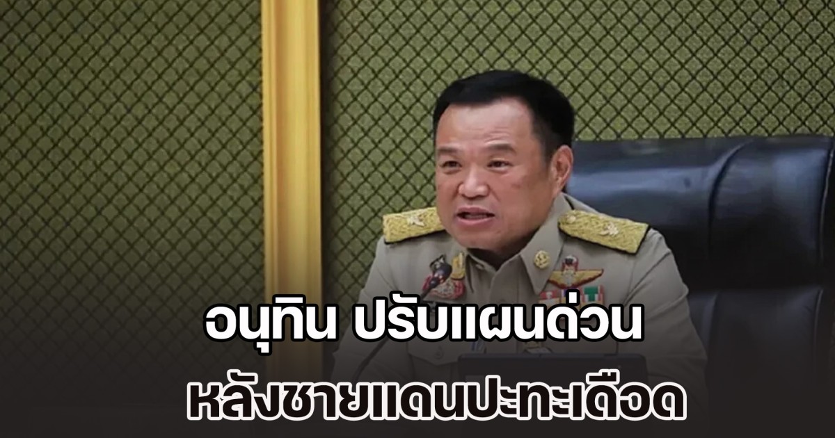 นายกฯ มาแล้ว! อนุทิน ปรับแผนด่วน หลังชายแดนปะทะเดือด