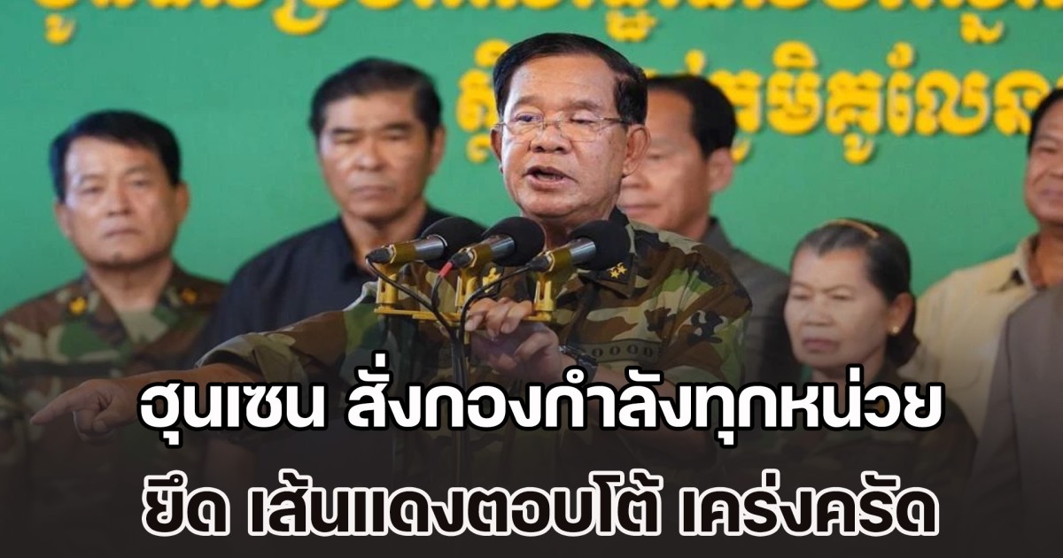 ฮุนเซน เดือด สั่งกองกำลังทุกหน่วยยึด เส้นแดงตอบโต้ เคร่งครัด เตรียมพร้อมเต็มกำลังรับมือการโจมตีจากฝั่งไทย