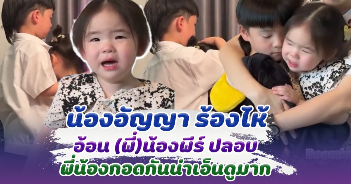 เอ็นดูมาก น้องอัญญา ร้องไห้ อยากให้พี่พีร์ กอดปลอบ