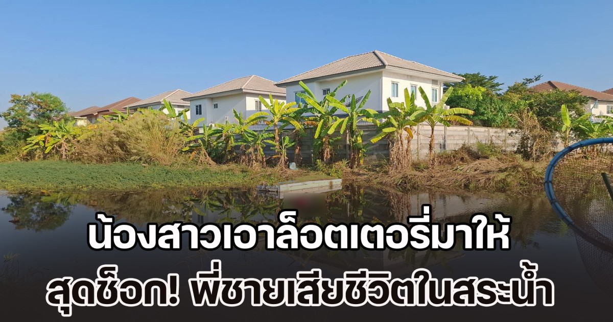 น้องสาวเอาล็อตเตอรี่มาให้ สุดช็อก! พี่ชายเสียชีวิตในสระน้ำ