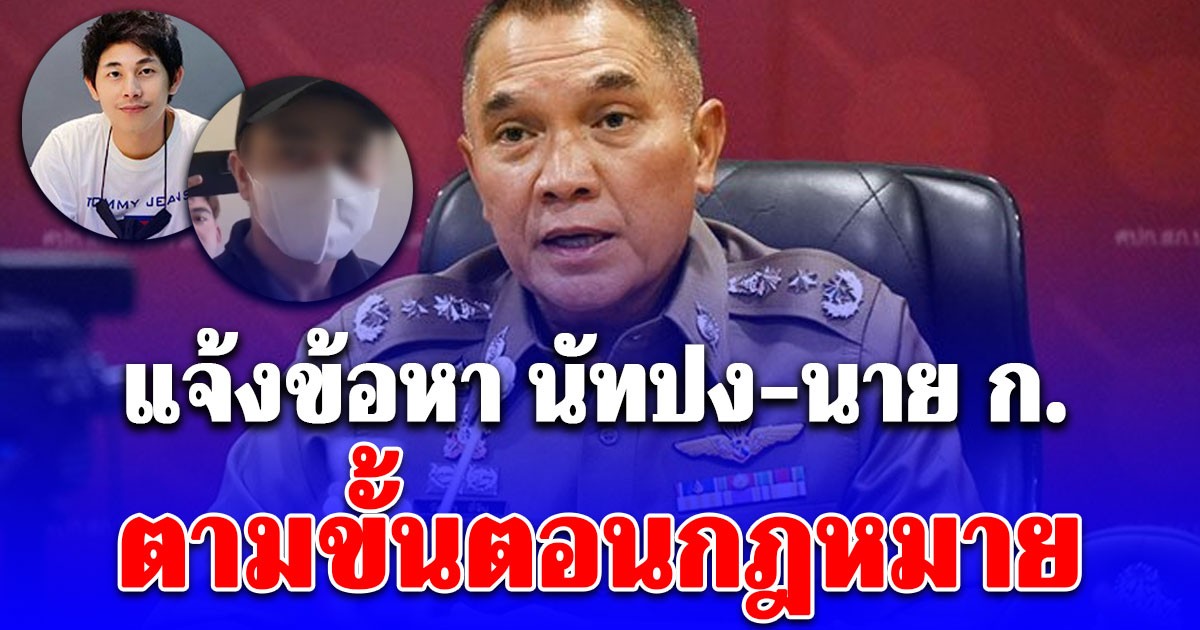 ตำรวจแจ้งข้อหา นัทปง-นาย ก. ตามขั้นตอนกฎหมาย