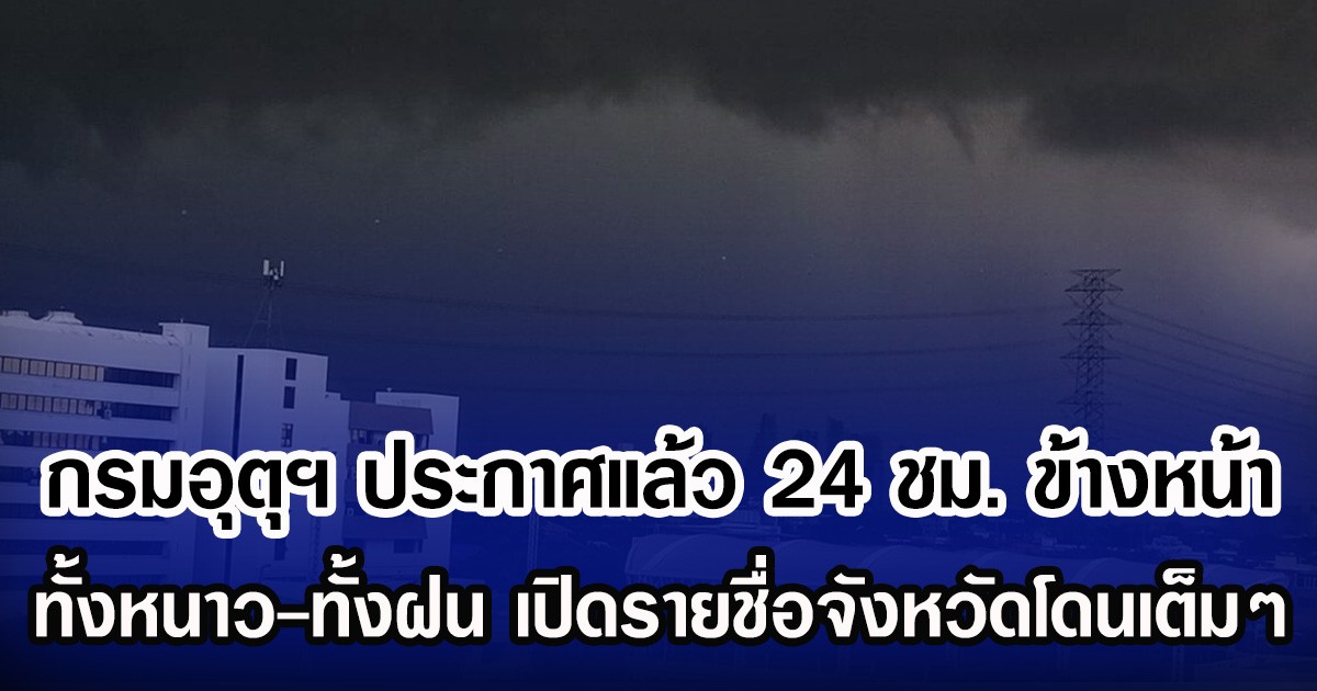 กรมอุตุฯ ประกาศแล้ว 24 ชม. ข้างหน้า ทั้งหนาว-ทั้งฝน เปิดรายชื่อพื่นที่จังหวัดโดนเต็มๆ