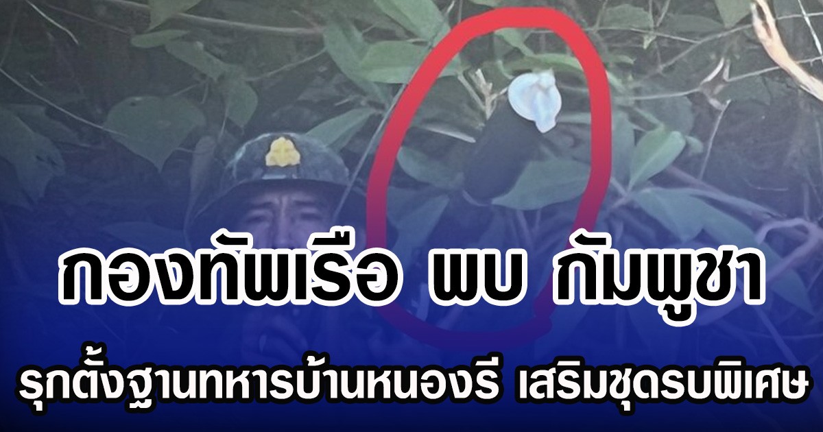 กองทัพเรือ พบ กัมพูชา รุกตั้งฐานทหารบ้านหนองรี เสริมชุดรบพิเศษ