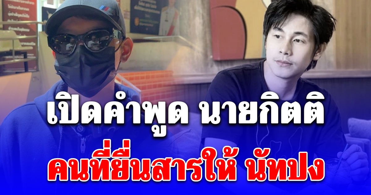 เยือกเย็นมาก! เปิดคำพูด นายกิตติ คนที่ยื่นสารอันตรายให้ นัทปง รู้เลยเป็นคนยังไง