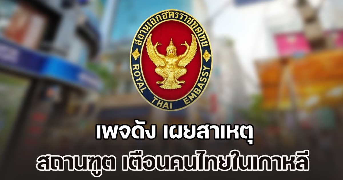 รับไม่ได้อย่างยิ่ง! เพจดัง เผยสาเหตุ สถานฑูต เตือนคนไทยในเกาหลี