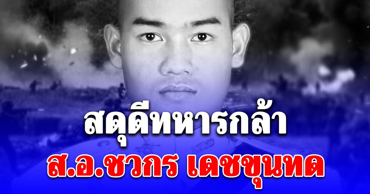 สดุดีทหารกล้า ส.อ.ชวกร เดชขุนทด ถูกโดรนทิ้งระเบิดของกัมพูชา เสียชีวิตในฐานปฏิบัติการทางทหาร
