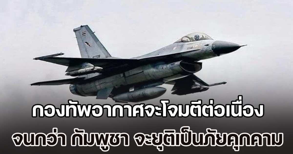 โฆษก ทอ. ลั่น กองทัพอากาศจะดำเนินการโจมตีเป้าหมาย อย่างต่อเนื่อง จนกว่า กัมพูชา จะยุติความพยายามในการกระทำที่เป็นภัยคุกคาม