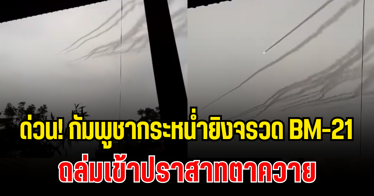 ด่วน! เปิดคลิปนาที  กัมพูชากระหน่ำยิงจรวด BM-21 ถล่มเข้าปราสาทตาควาย