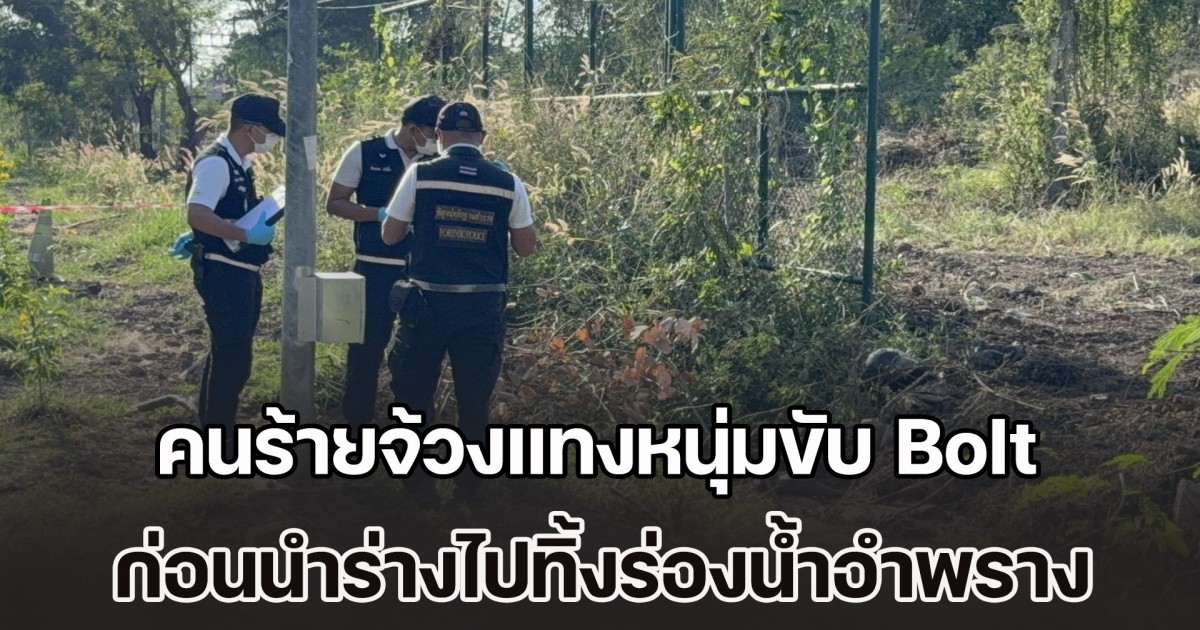 คนร้ายจ้วงแทงหนุ่มวัย 22 รับจ้างขับ Bolt เพื่อชิงทรัพย์ ก่อนนำร่างไปทิ้งร่องน้ำอำพราง