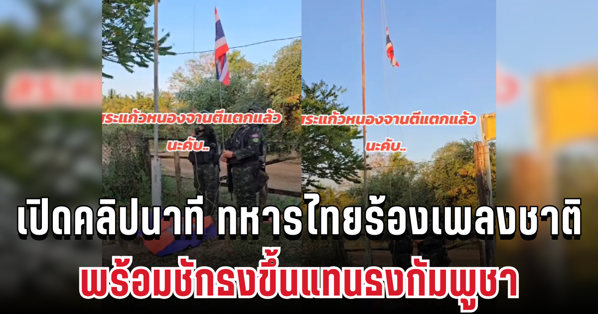 ด่วน! เปิดคลิปนาที ทหารไทยร้องเพลงชาติพร้อมชักธงขึ้นแทนธงกัมพูชา หลังยึดคืนพื้นที่บ้านหนองจาน-หนองหญ้าแก้ว
