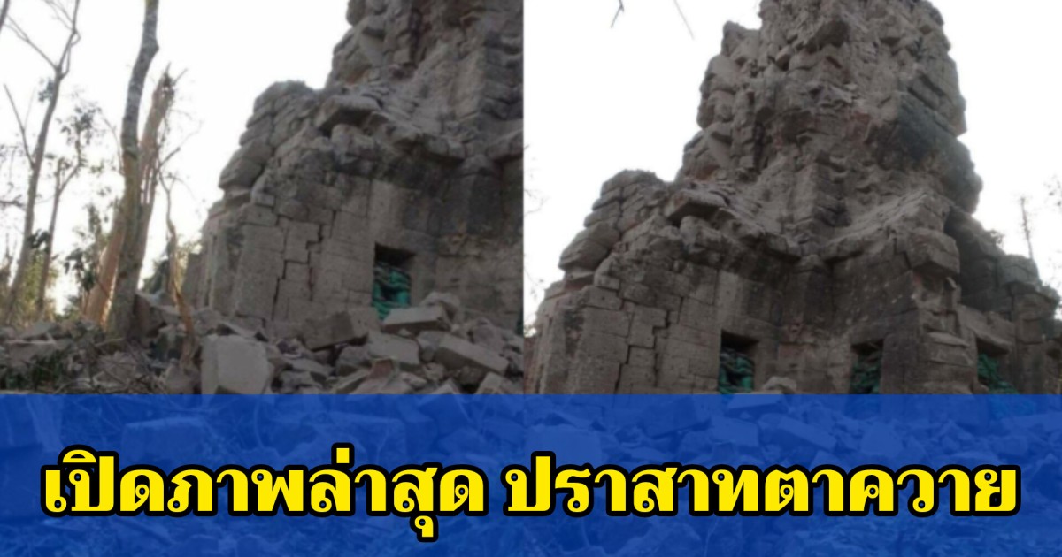 เปิดภาพล่าสุด ปราสาทตาควาย เสียหายยับ หลังเขมรใช้เป็นฐานที่ตั้ง