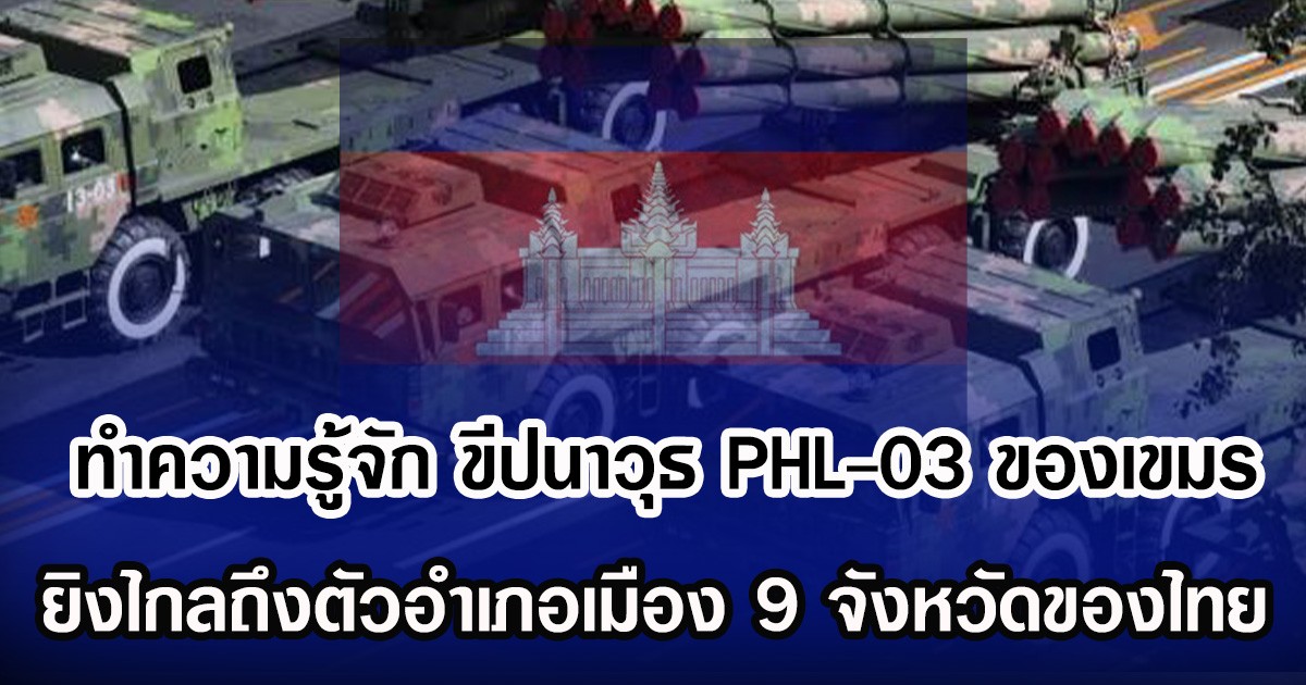 ทำความรู้จัก ขีปนาวุธ PHL-03 ของเขมร ยิงไกลถึงตัวอำเภอเมือง 9 จังหวัดของไทย