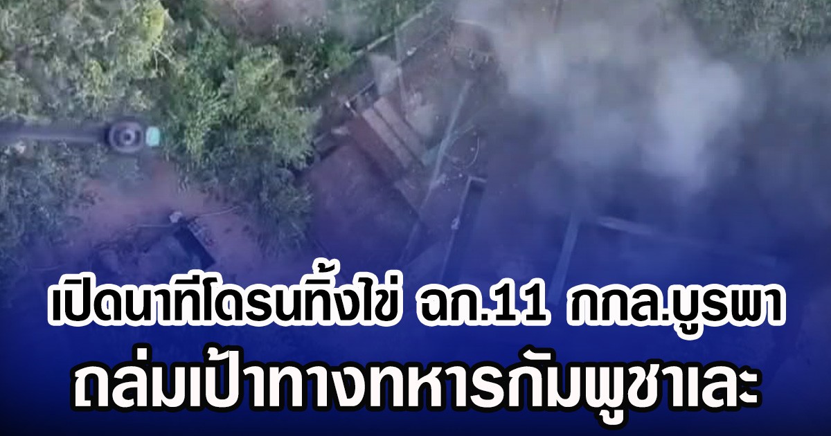 เปิดนาทีโดรนทิ้งไข่ ฉก.11 กกล.บูรพา ถล่มเป้าทางทหารกัมพูชาเละ