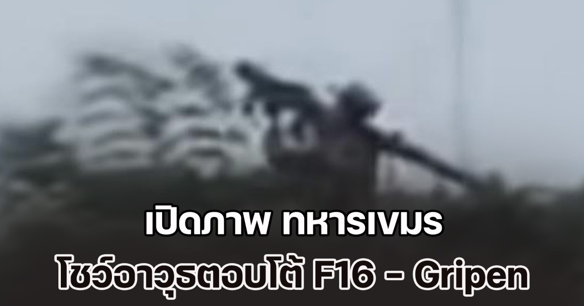 ไทยต้องระวัง! เปิดภาพ ทหารเขมร โชว์อาวุธตอบโต้ F16 - Gripen