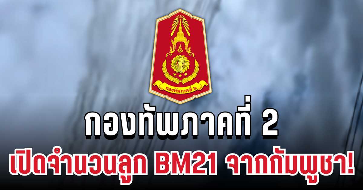 กองทัพภาคที่ 2 เปิดจำนวนลูก BM21 จากกัมพูชา! ยิงถล่มไทย 4 จังหวัด