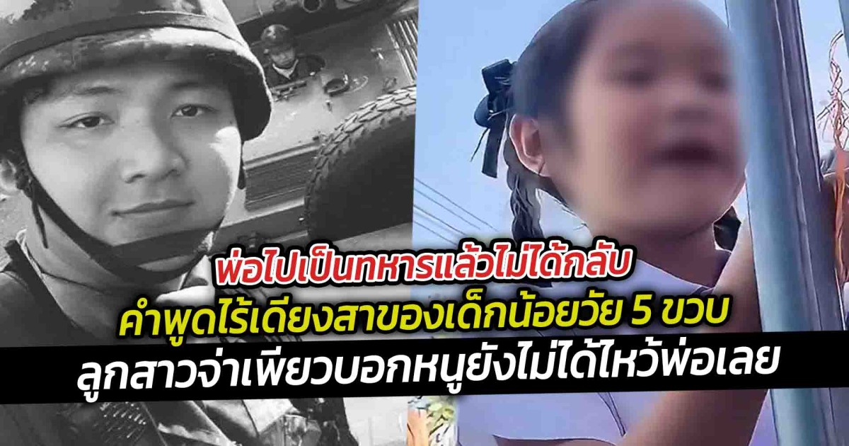 พ่อไปเป็นทหารแล้วไม่ได้กลับ คำพูดไร้เดียงสาของเด็กน้อยวัย 5 ขวบ ที่ฟังแล้วยิ่งปวดใจ ลูกสาวจ่าเพียวบอกหนูยังไม่ได้ไหว้พ่อเลย