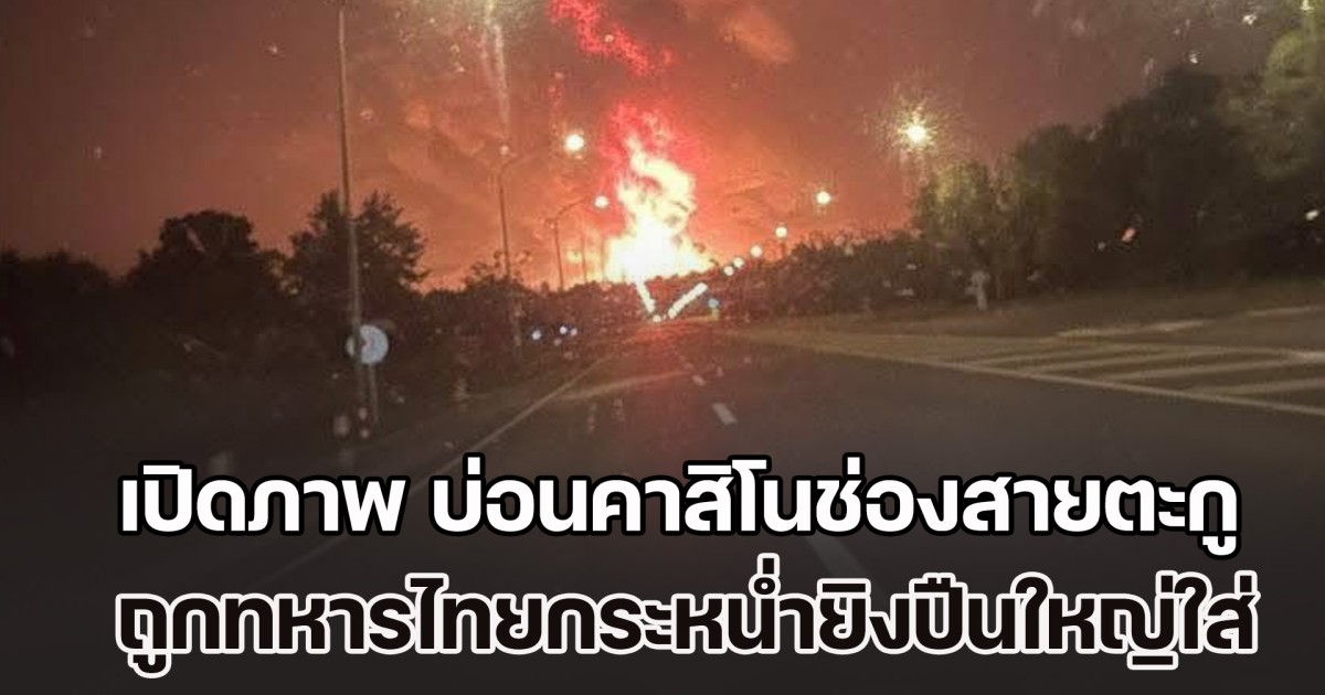 ทะเลเพลิง! เปิดภาพ บ่อนคาสิโนช่องสายตะกู ถูกทหารไทยกระหน่ำยิงปืนใหญ่ตลอดทั้งคืน