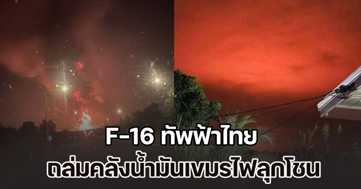 จัดหนักต่อเนื่อง! F-16 ทัพฟ้าไทย ถล่มคลังน้ำมันเขมรไฟลุกโชน