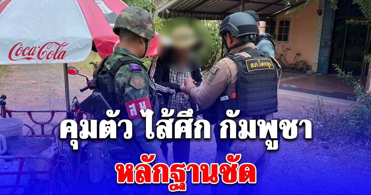 ด่วน! กองกำลังบูรพาคุมตัว ไส้ศึกกัมพูชา หลักฐานชัด