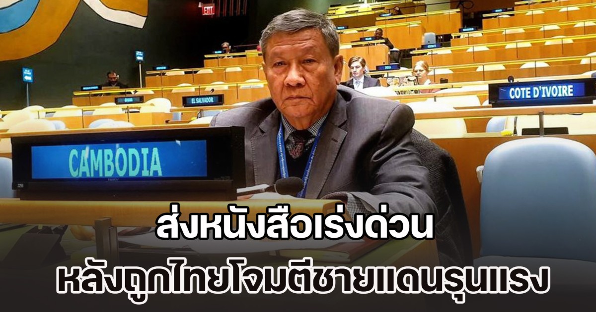 กัมพูชาไม่ไหวแล้ว! ส่งหนังสือเร่งด่วน หลังถูกไทยโจมตีชายแดนรุนแรง