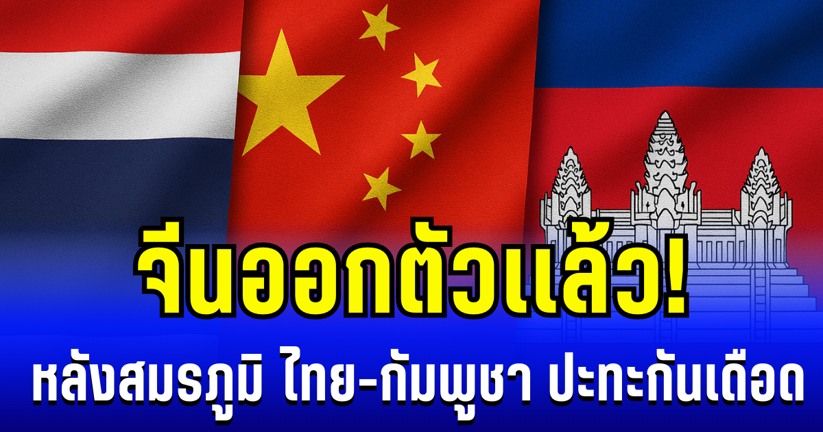 ออกตัวเเล้ว! จีน เคลื่อนไหวอีกครั้ง หลังสมรภูมิ ไทย - กัมพูุชา ปะทะกันเดือด