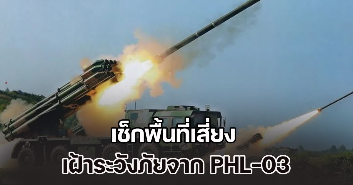 เช็กพื้นที่เสี่ยง เฝ้าระวังภัยจาก PHL-03 ขีปนาวุธระยะยิง 130 กม. หากฝ่ายกัมพูชานำมาใช้จริง