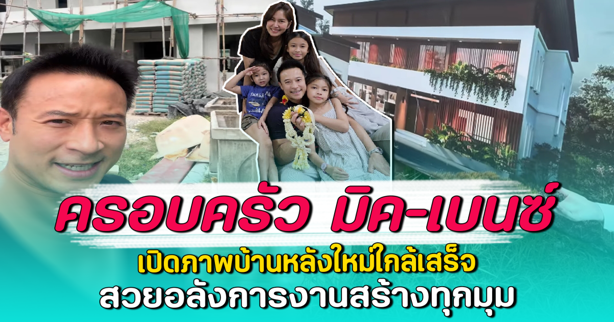 ครอบครัว มิค–เบนซ์ เปิดภาพบ้านหลังใหม่ใกล้เสร็จ สวยอลังการงานสร้างทุกมุม