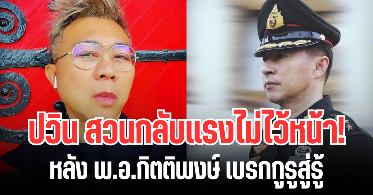 แรงไม่ไว้หน้า! ปวิน สวนกลับเดือด หลัง พ.อ.กิตติพงษ์ ออกมาเบรกกูรูสู่รู้