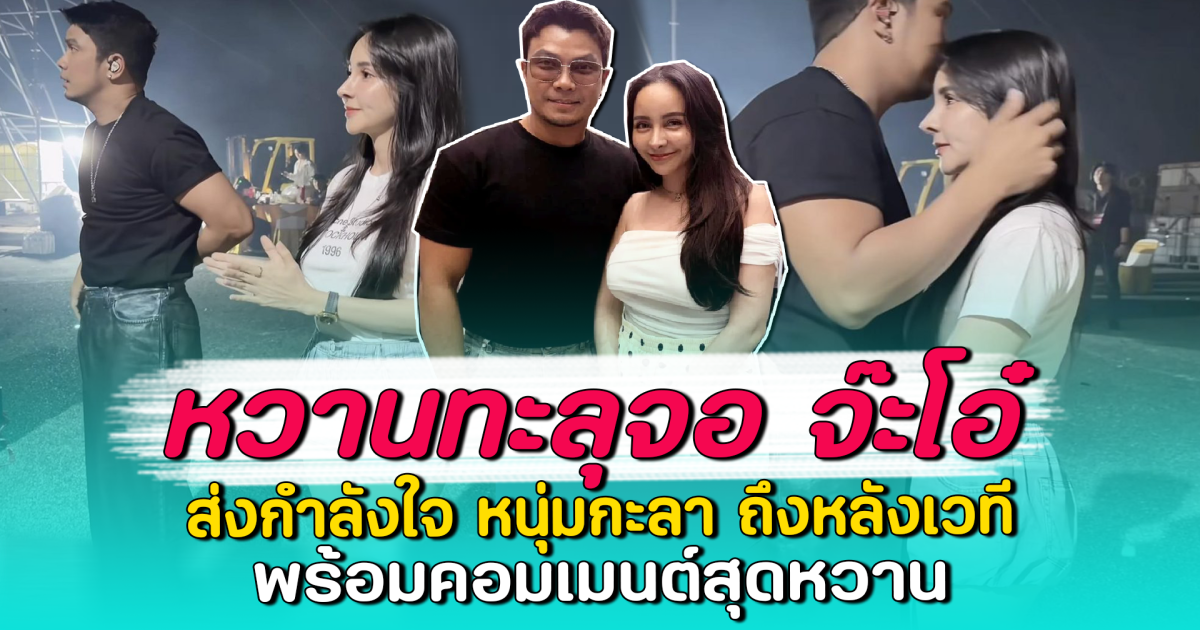 หวานทะลุจอ จ๊ะโอ๋ ส่งกำลังใจ หนุ่มกะลา ถึงหลังเวที พร้อมคอมเมนต์สุดหวาน