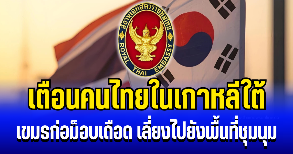 สถานทูต ประกาศเเล้ว! เขมรก่อม็อบเดือด เตือนคนไทยในเกาหลีใต้ เลี่ยงไปยังพื้นที่ชุมนุม