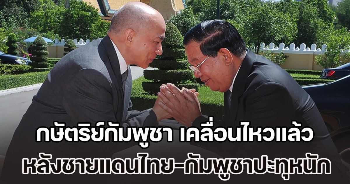 กษัตริย์​กัมพูชา เคลื่อนไหวแล้ว หลังชายแดนไทย-กัมพูชา ยังทวีความรุนแรงต่อเนื่อง