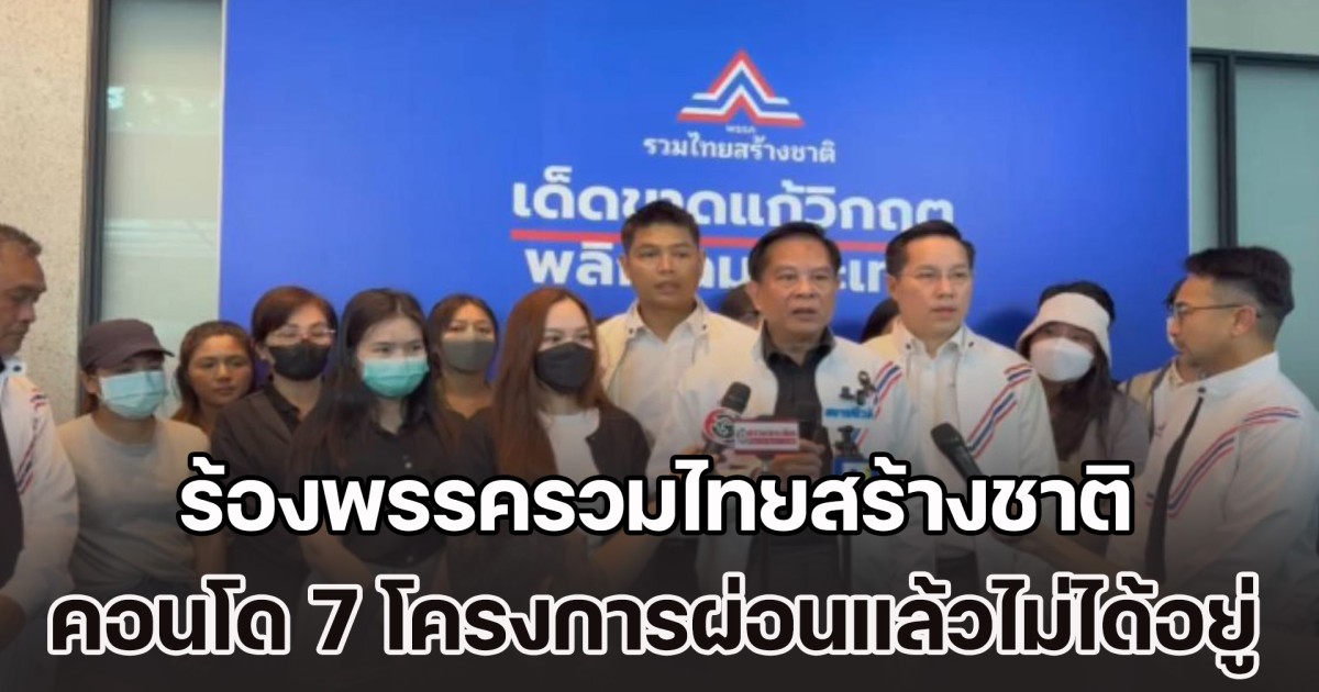 ผู้เสียหายรวมตัว ร้องพรรครวมไทยสร้างชาติ หลังคอนโด 7 โครงการสร้างไม่เสร็จ-ผ่อนแล้วไม่ได้อยู่ โวยสัญญาไม่เป็นธรรม-EIA ไม่ผ่าน