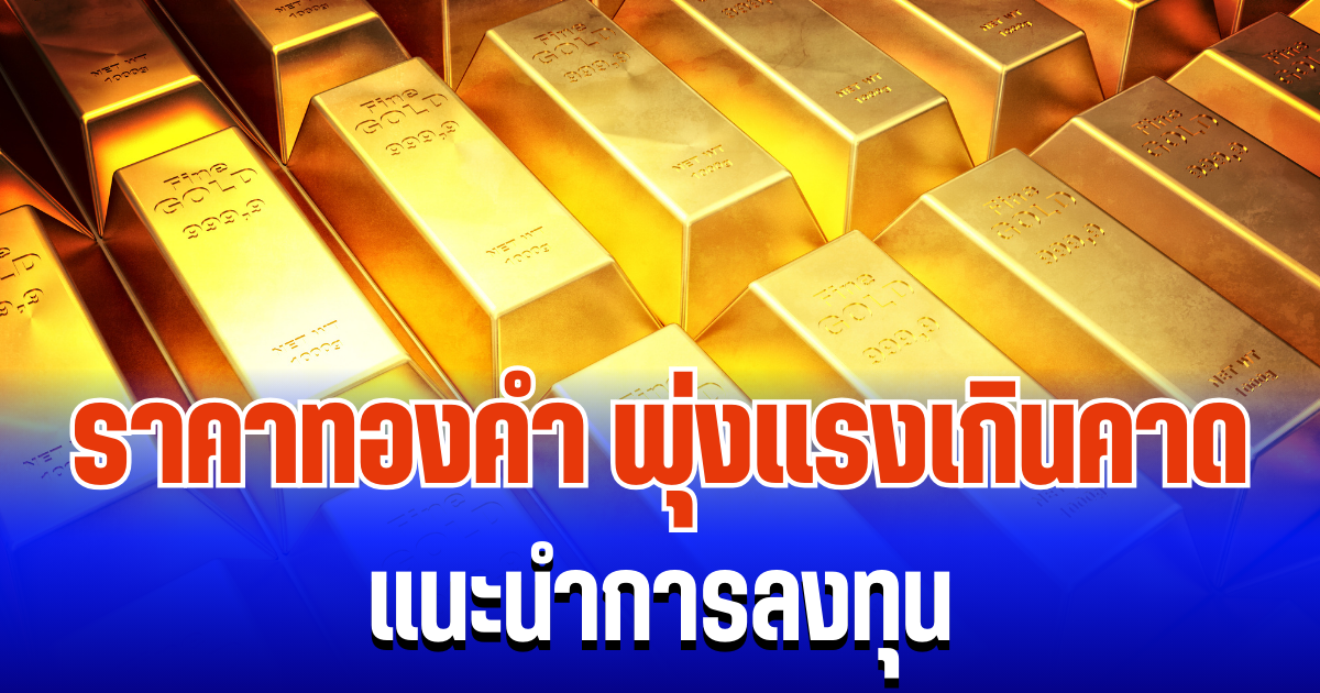 จับตา! ราคาทองคำ พุ่งแรงเกินคาด แนะนำการลงทุน