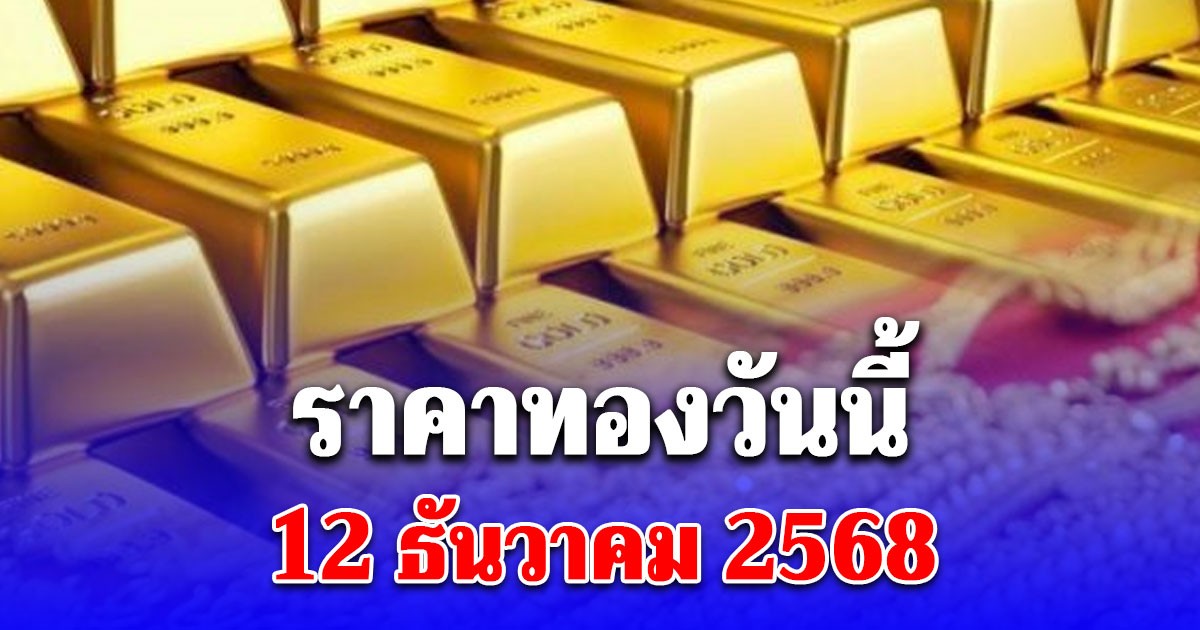 ราคาทองวันนี้ 12 ธันวาคม 2568 ประกาศครั้งที่ 1