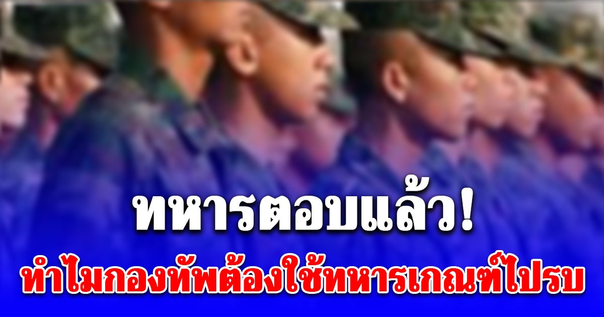 ทหารตอบตรงๆ หลัง นักการเมืองถาม ทำไมกองทัพต้องใช้ทหารเกณฑ์ไปรบ