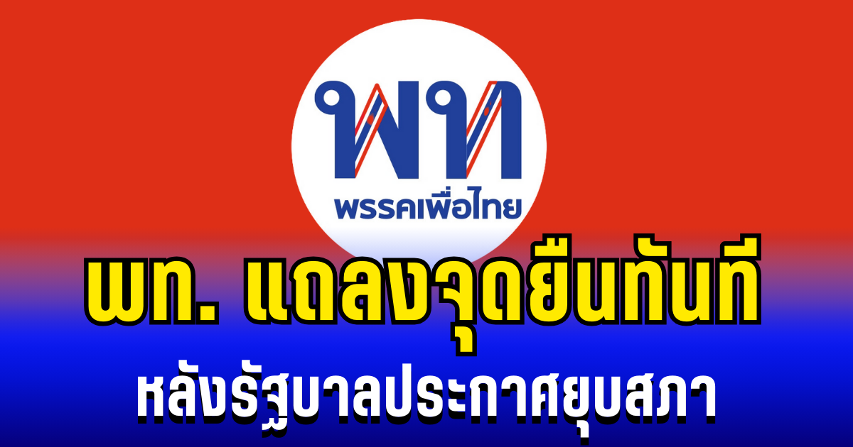 พรรคเพื่อไทย แถลงจุดยืนทันที หลังรัฐบาลประกาศยุบสภา