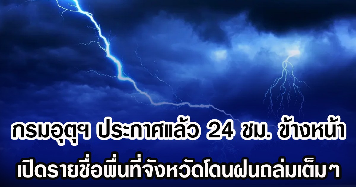 กรมอุตุฯ ประกาศแล้ว 24 ชม. ข้างหน้า เปิดรายชื่อพื่นที่จังหวัดโดนฝนถล่มเต็มๆ
