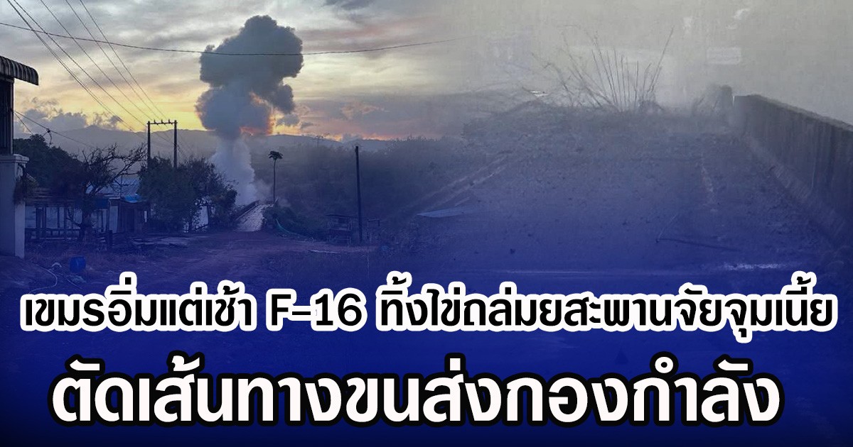 เขมรอิ่มแต่เช้า F-16 ทิ้งไข่ถล่มยสะพานจัยจุมเนี้ย ตัดเส้นทางขนส่งกองกำลัง