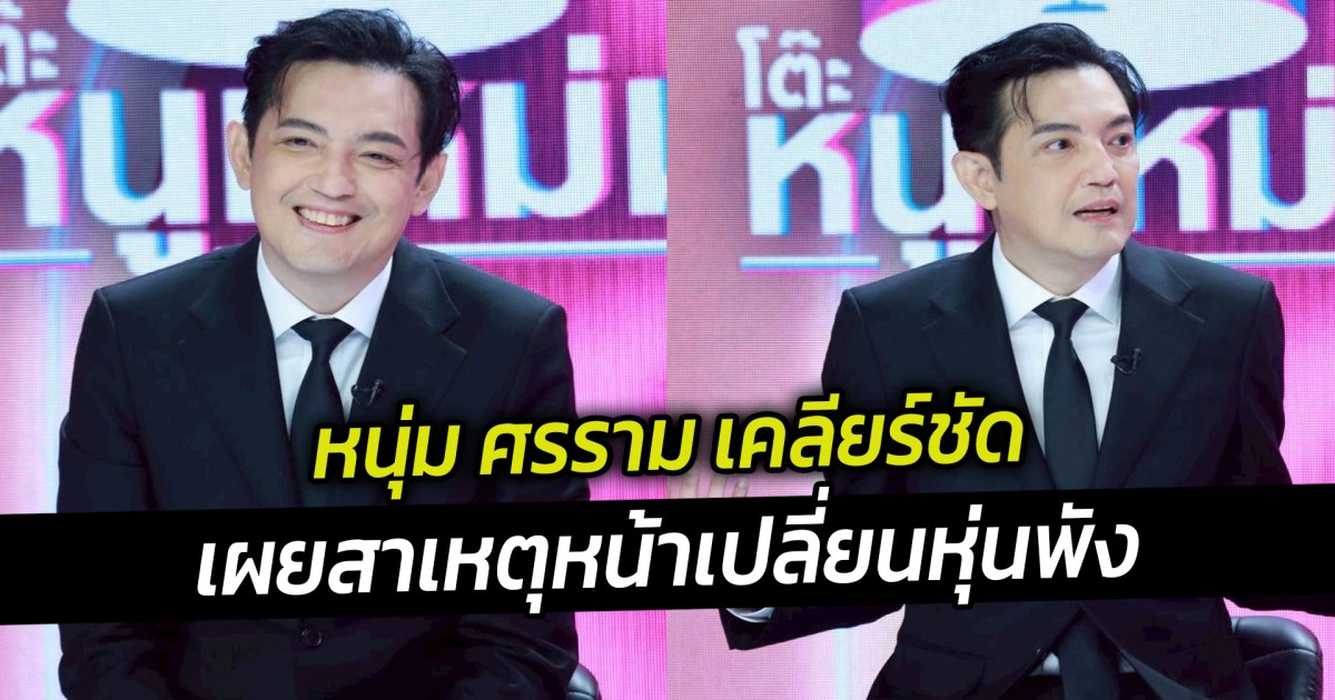 หนุ่ม ศรราม เผยสาเหตุหน้าเปลี่ยนหุ่นพัง