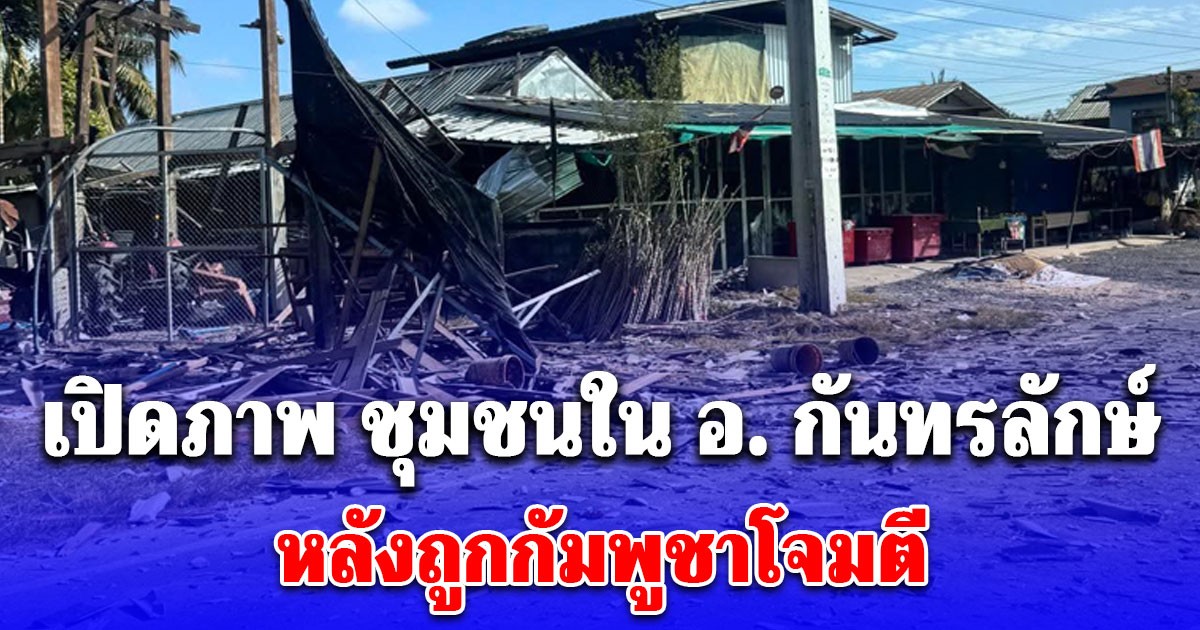 เปิดภาพ ชุมชนใน อ. กันทรลักษ์ หลังถูกกัมพูชาโจมตี ยิงจรวด BM-21 ใส่