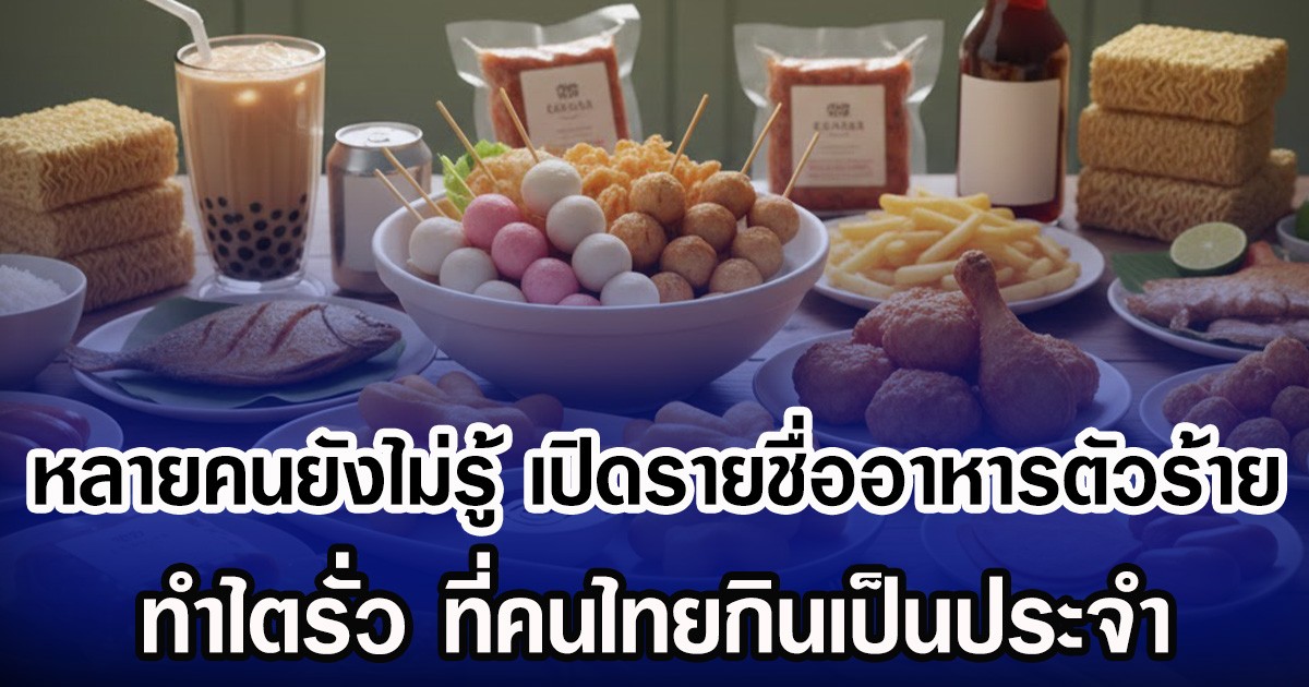 หลายคนยังไม่รู้ เปิดรายชื่ออาหารตัวร้าย ทำไตรั่ว ที่คนไทบกินเป็นประจำ