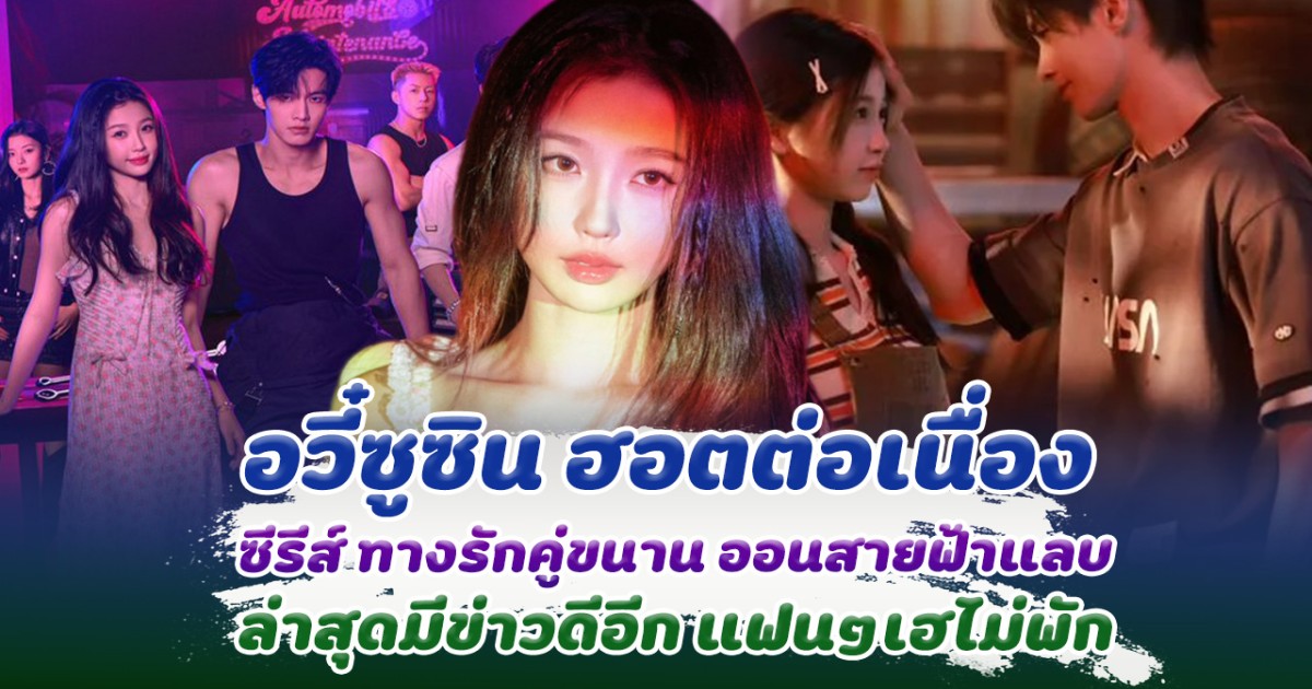 ตั้งตัวไม่ทัน อวี๋ซูซิน ฮอตแรงต่อเนื่อง ซีรีส์ ทางรักคู่ขนาน ออนสายฟ้าแลบ ล่าสุดมีข่าวอีกหนึ่งเด้ง แฟนๆเฮไม่ได้พัก