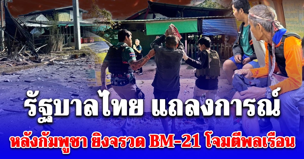 รัฐบาลไทย แถลงการณ์ล่าสุด หลังกัมพูชา ยิงจรวด BM-21 โจมตีพลเรือนไทย