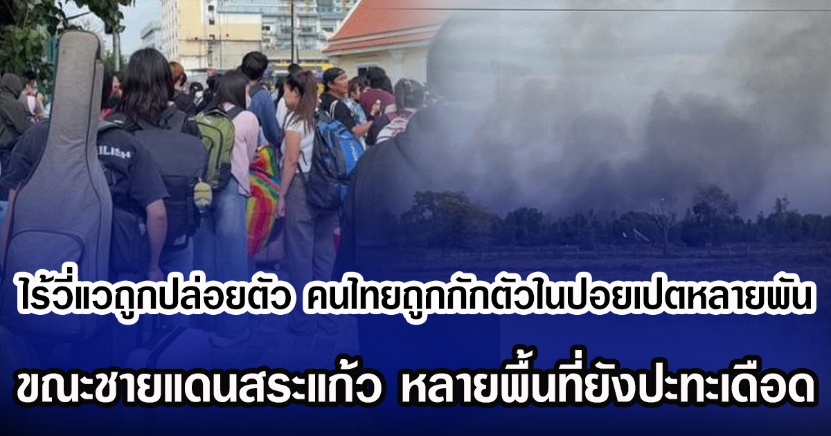 ไร้วี่แวถูกปล่อยตัว คนไทยถูกกักตัวในปอยเปตหลายพัน ขณะชายแดนสระแก้ว หลายพื้นที่ยังปะทะเดือด