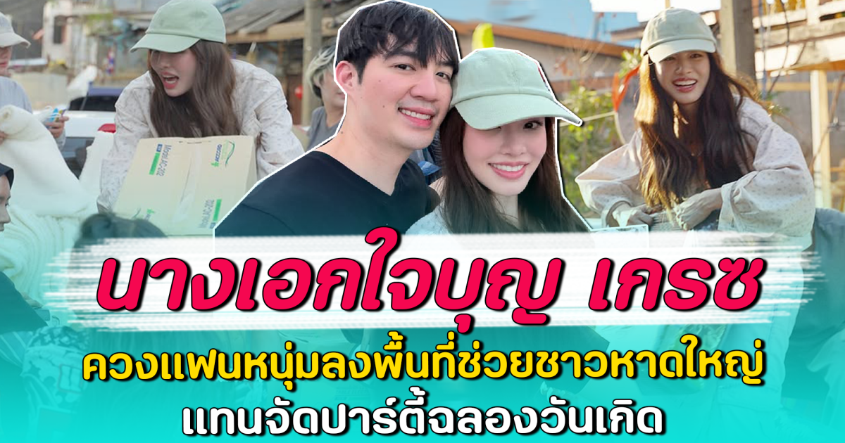 นางเอกใจบุญ เกรซ ควงแฟนหนุ่มลงพื้นที่ช่วยชาวหาดใหญ่ แทนจัดปาร์ตี้ฉลองวันเกิด