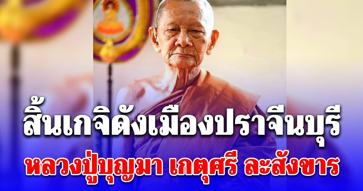 สิ้นเกจิดังเมืองปราจีนบุรี หลวงปู่บุญมา เกตุศรี ละสังขาร