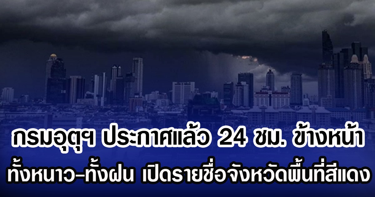 กรมอุตุฯ ประกาศแล้ว 24 ชม. ข้างหน้า ทั้งหนาว-ทั้งฝน เปิดรายชื่อจังหวัดพื้นที่สีแดง