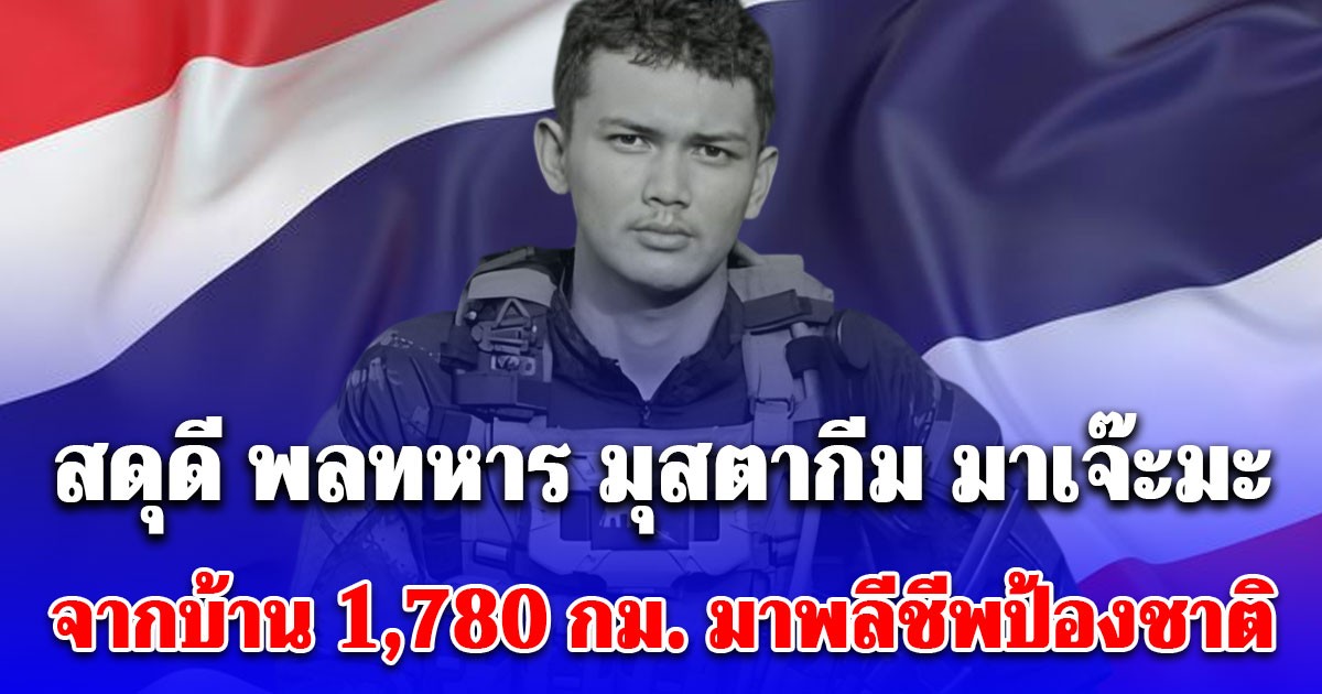 สดุดี พลทหาร มุสตากีม มาเจ๊ะมะ จากบ้านเกิด 1,780 กม. มาพลีชีพปกป้องชาติ