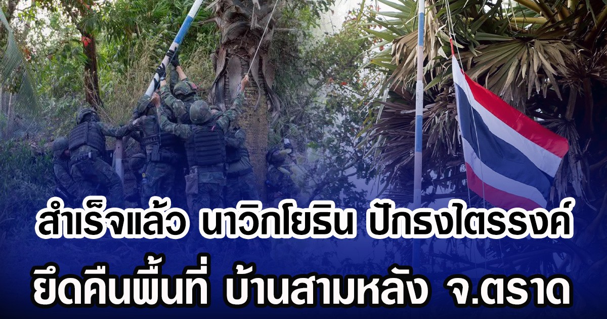 เปิดภาพนาวิกโยธิน ปักธงไตรรงค์ ยึดคืนพื้นที่ บ้านสามหลัง จ.ตราด สำเร็จแล้ว