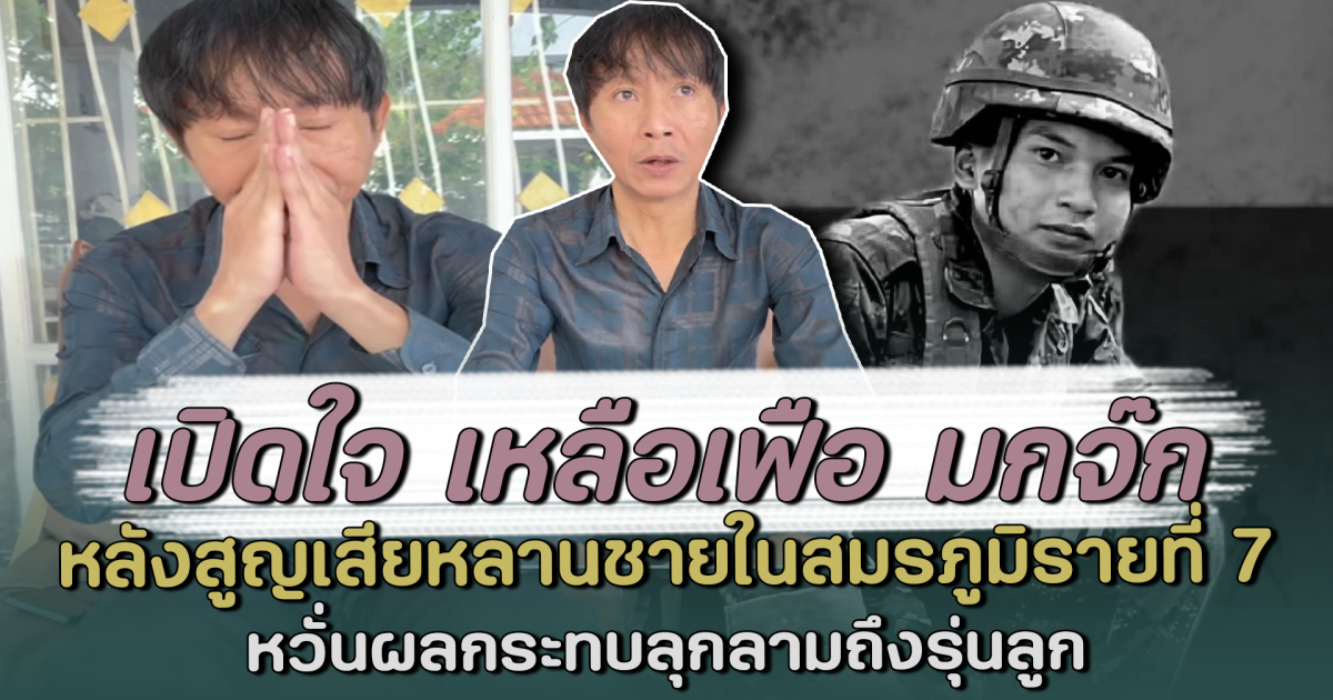 เปิดใจ เหลือเฟือ มกจ๊ก หลังสูญเสียหลานชายในสมรภูมิรายที่ 7 หวั่นผลกระทบลุกลามถึงรุ่นลูก